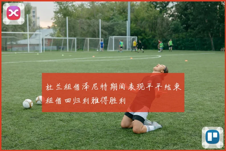杜兰租借泽尼特期间表现平平结束租借回归利雅得胜利
