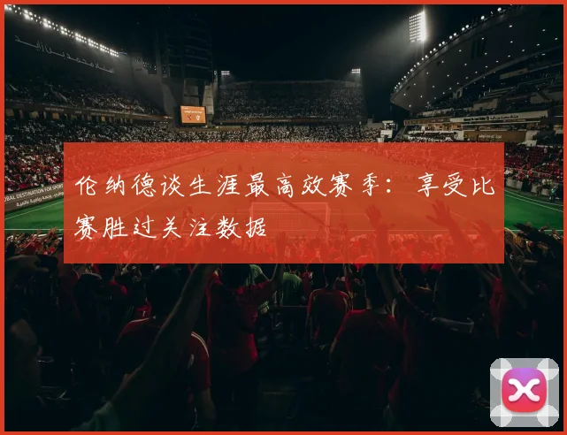 伦纳德谈生涯最高效赛季：享受比赛胜过关注数据