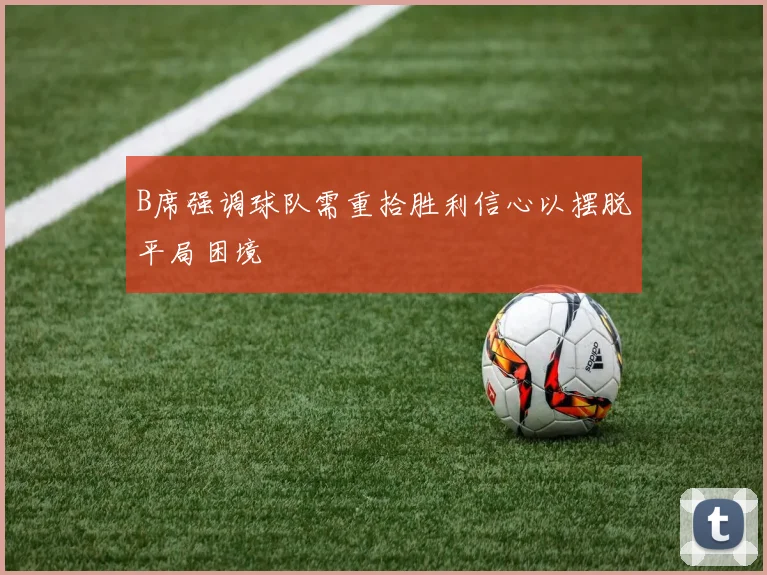 B席强调球队需重拾胜利信心以摆脱平局困境
