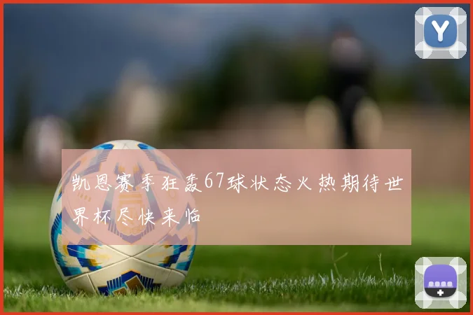 凯恩赛季狂轰67球状态火热期待世界杯尽快来临