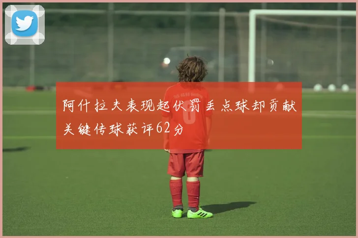 阿什拉夫表现起伏罚丢点球却贡献关键传球获评62分