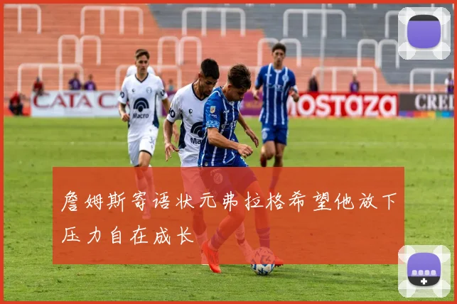 詹姆斯寄语状元弗拉格希望他放下压力自在成长