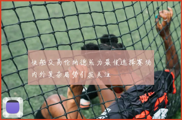 快船交易伦纳德或为最佳选择赛场内外复杂局势引发关注