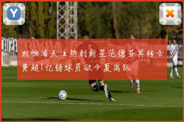 利物浦关注热刺新星范德芬其转会费超1亿镑球员欲今夏离队