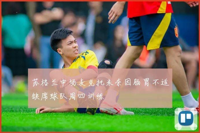 苏格兰中场麦克托米奈因肠胃不适缺席球队周四训练