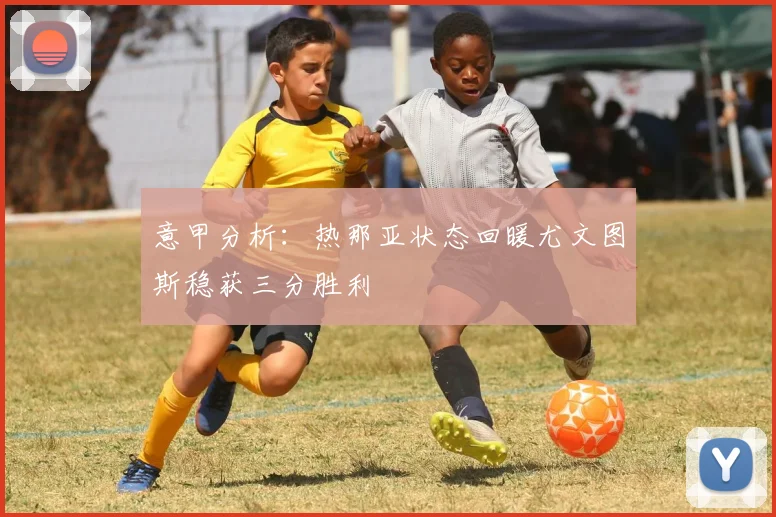 意甲分析：热那亚状态回暖尤文图斯稳获三分胜利