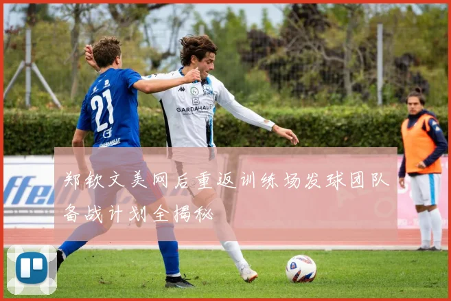 郑钦文美网后重返训练场发球团队备战计划全揭秘