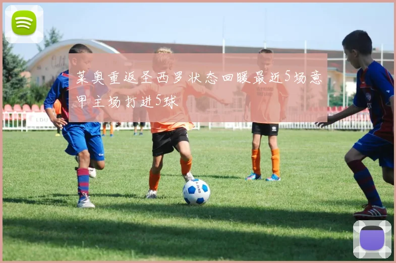 莱奥重返圣西罗状态回暖最近5场意甲主场打进5球